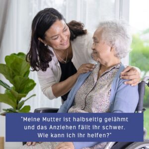 "Meine Mutter ist halbseitig gelähmt und das Anziehen fällt ihr schwer. Wie kann ich ihr helfen?"